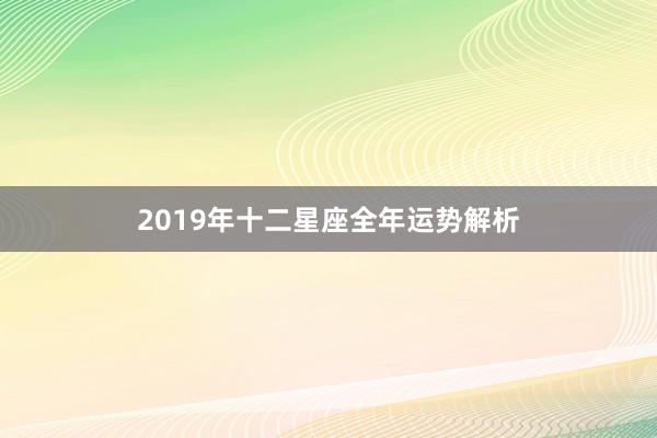 2019年十二星座全年运势解析